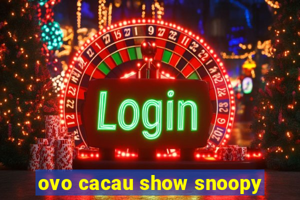 ovo cacau show snoopy